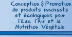 Conception et Promotion de produits innovants et écologiques pour l'Eau, l'Air et la Nutrition Végétale